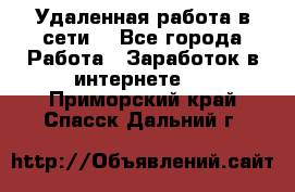 Удаленная работа в сети. - Все города Работа » Заработок в интернете   . Приморский край,Спасск-Дальний г.